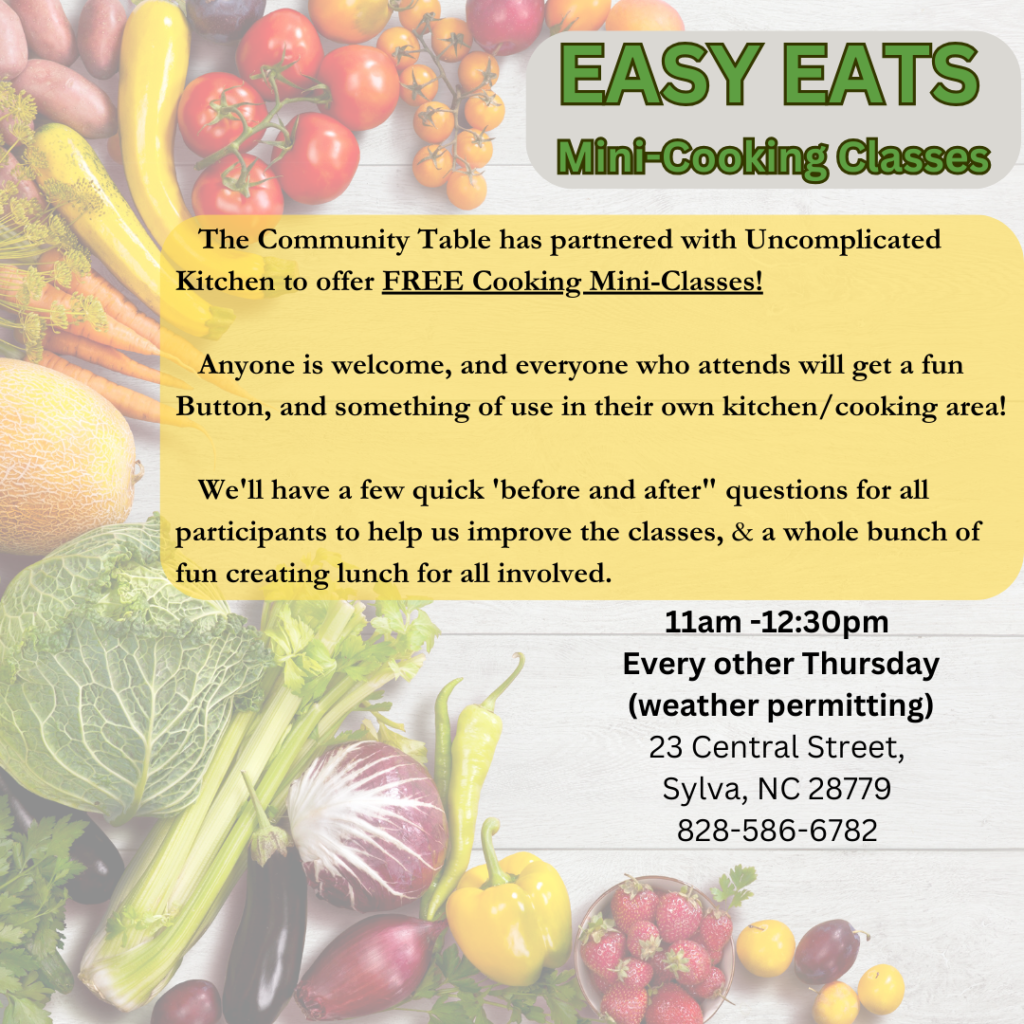 The Community Table has partnered with Uncomplicated Kitchen to offer FREE Cooking Mini-Classes! Anyone is welcome, and everyone who attends will get a fun Button, and something of use in their own kitchen/cooking area! We'll have a few quick 'before and after" questions for all participants to help us improve the classes, & a whole bunch of fun creating lunch for all involved. 11:00am -12:30pm Every other Thursday at The Community Table - 23 Central Street, Sylva, NC 28779